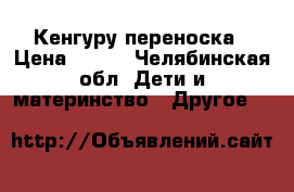 Кенгуру-переноска › Цена ­ 500 - Челябинская обл. Дети и материнство » Другое   